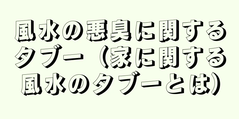 風水の悪臭に関するタブー（家に関する風水のタブーとは）