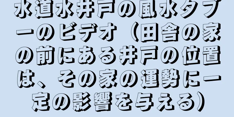 水道水井戸の風水タブーのビデオ（田舎の家の前にある井戸の位置は、その家の運勢に一定の影響を与える）