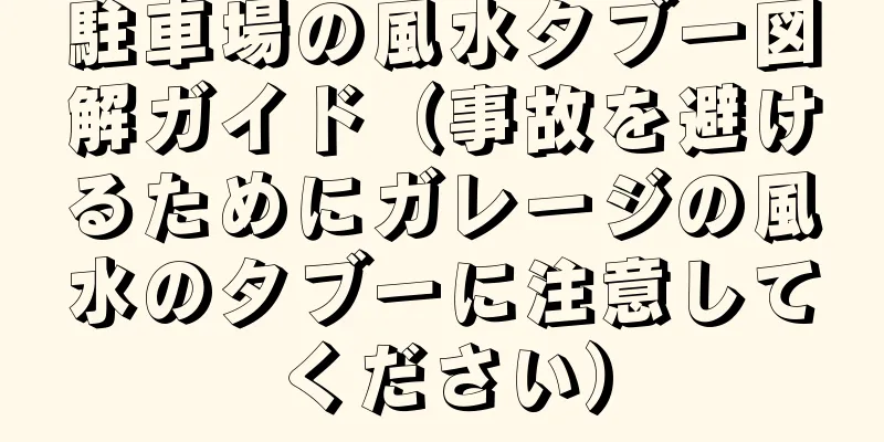駐車場の風水タブー図解ガイド（事故を避けるためにガレージの風水のタブーに注意してください）