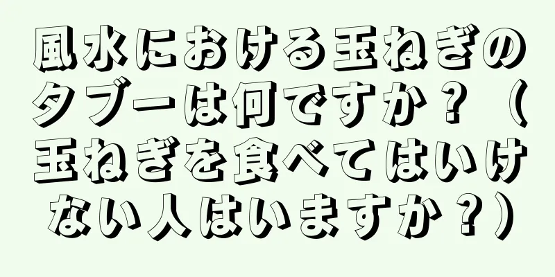 風水における玉ねぎのタブーは何ですか？（玉ねぎを食べてはいけない人はいますか？）