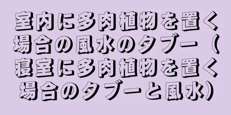 室内に多肉植物を置く場合の風水のタブー（寝室に多肉植物を置く場合のタブーと風水）
