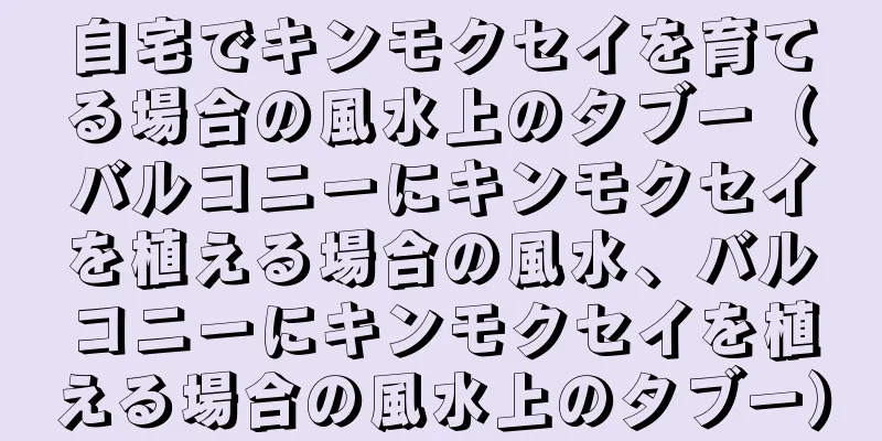 自宅でキンモクセイを育てる場合の風水上のタブー（バルコニーにキンモクセイを植える場合の風水、バルコニーにキンモクセイを植える場合の風水上のタブー）