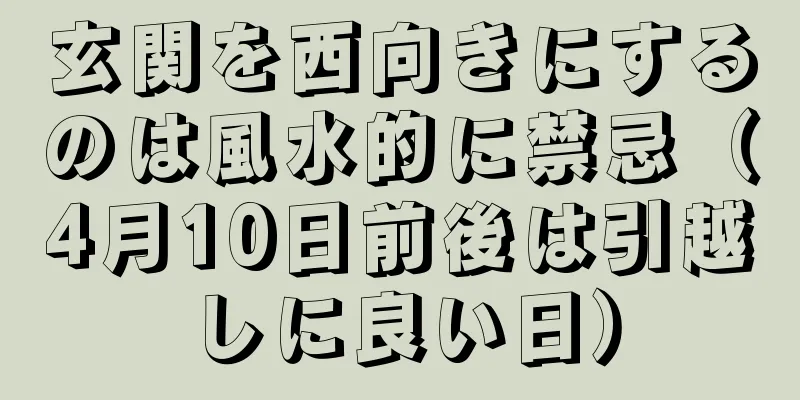 玄関を西向きにするのは風水的に禁忌（4月10日前後は引越しに良い日）