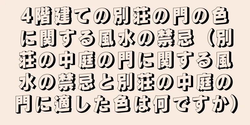 4階建ての別荘の門の色に関する風水の禁忌（別荘の中庭の門に関する風水の禁忌と別荘の中庭の門に適した色は何ですか）