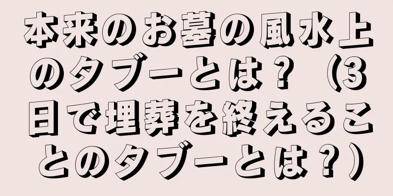 本来のお墓の風水上のタブーとは？（3日で埋葬を終えることのタブーとは？）