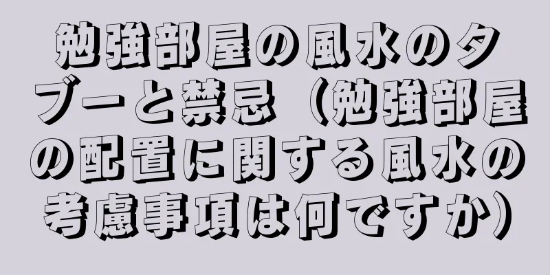 勉強部屋の風水のタブーと禁忌（勉強部屋の配置に関する風水の考慮事項は何ですか）