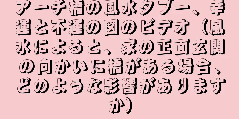 アーチ橋の風水タブー、幸運と不運の図のビデオ（風水によると、家の正面玄関の向かいに橋がある場合、どのような影響がありますか）