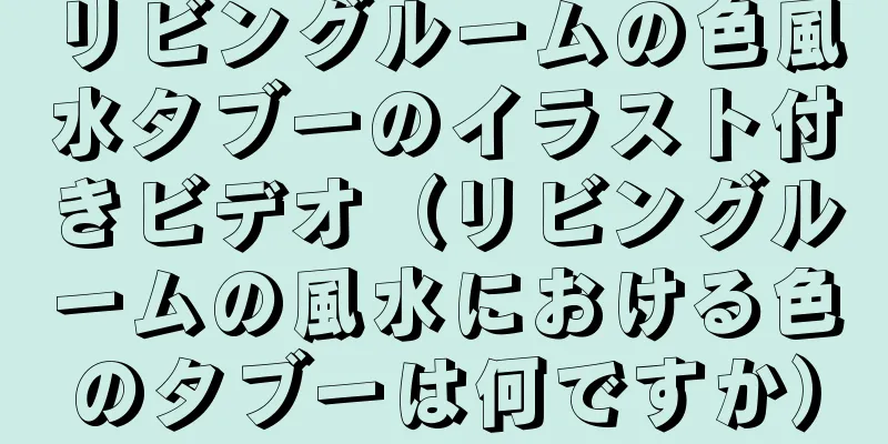 リビングルームの色風水タブーのイラスト付きビデオ（リビングルームの風水における色のタブーは何ですか）