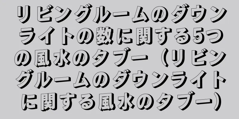 リビングルームのダウンライトの数に関する5つの風水のタブー（リビングルームのダウンライトに関する風水のタブー）