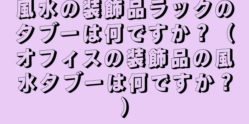 風水の装飾品ラックのタブーは何ですか？（オフィスの装飾品の風水タブーは何ですか？）