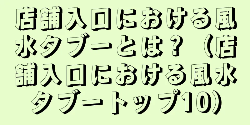 店舗入口における風水タブーとは？（店舗入口における風水タブートップ10）