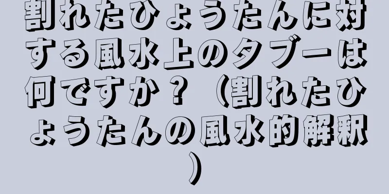 割れたひょうたんに対する風水上のタブーは何ですか？（割れたひょうたんの風水的解釈）