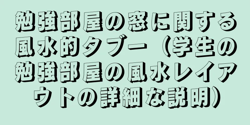 勉強部屋の窓に関する風水的タブー（学生の勉強部屋の風水レイアウトの詳細な説明）