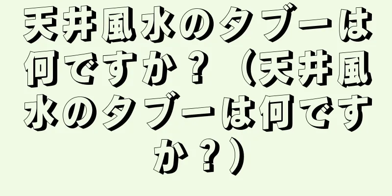 天井風水のタブーは何ですか？（天井風水のタブーは何ですか？）