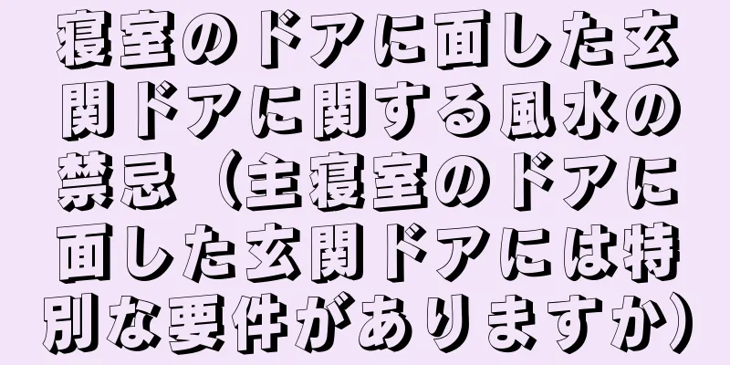 寝室のドアに面した玄関ドアに関する風水の禁忌（主寝室のドアに面した玄関ドアには特別な要件がありますか）