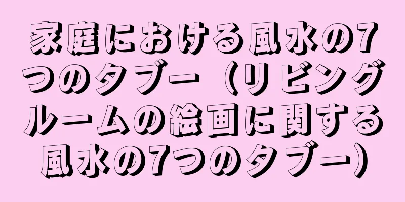 家庭における風水の7つのタブー（リビングルームの絵画に関する風水の7つのタブー）