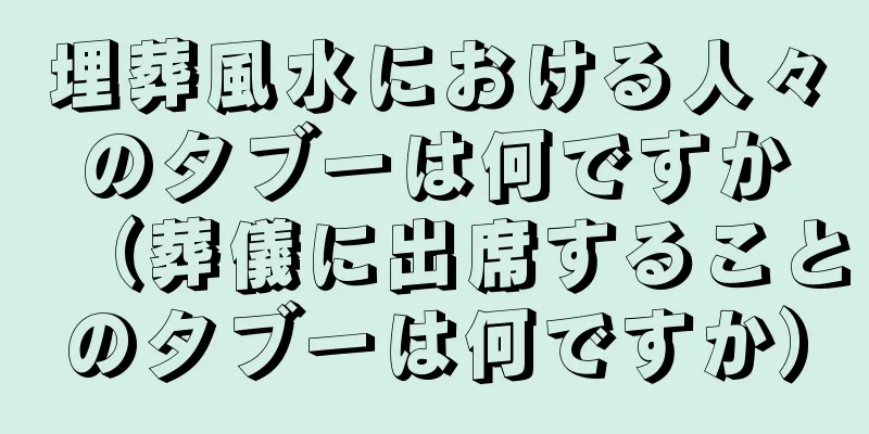 埋葬風水における人々のタブーは何ですか（葬儀に出席することのタブーは何ですか）