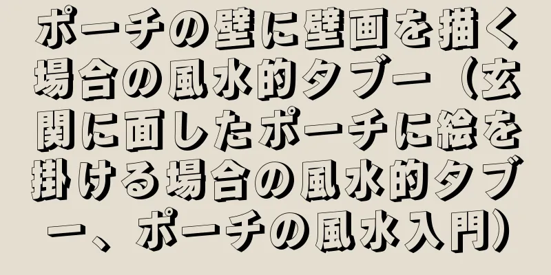 ポーチの壁に壁画を描く場合の風水的タブー（玄関に面したポーチに絵を掛ける場合の風水的タブー、ポーチの風水入門）