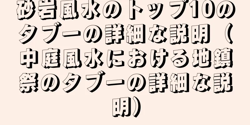 砂岩風水のトップ10のタブーの詳細な説明（中庭風水における地鎮祭のタブーの詳細な説明）