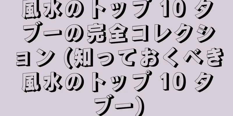 風水のトップ 10 タブーの完全コレクション (知っておくべき風水のトップ 10 タブー)