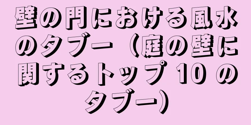 壁の門における風水のタブー（庭の壁に関するトップ 10 のタブー）
