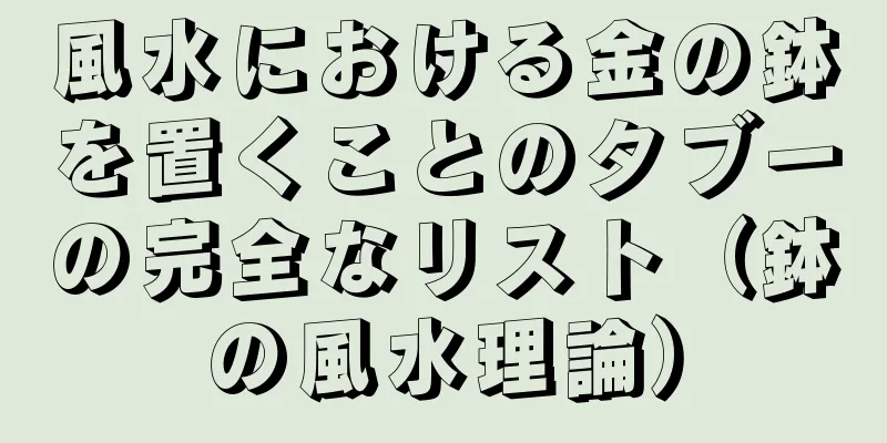 風水における金の鉢を置くことのタブーの完全なリスト（鉢の風水理論）