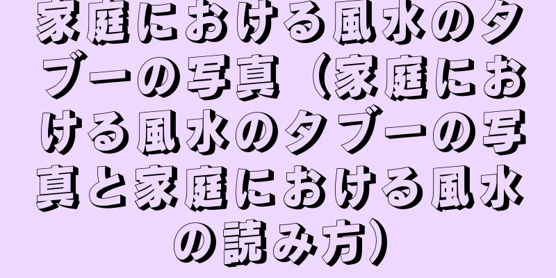 家庭における風水のタブーの写真（家庭における風水のタブーの写真と家庭における風水の読み方）