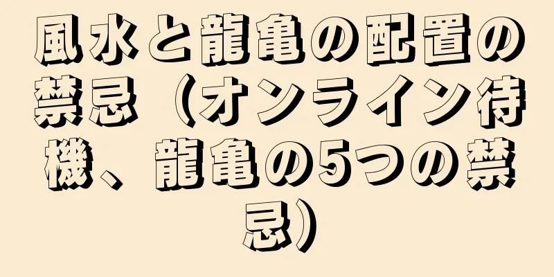 風水と龍亀の配置の禁忌（オンライン待機、龍亀の5つの禁忌）