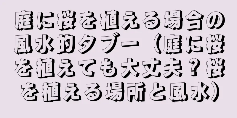 庭に桜を植える場合の風水的タブー（庭に桜を植えても大丈夫？桜を植える場所と風水）