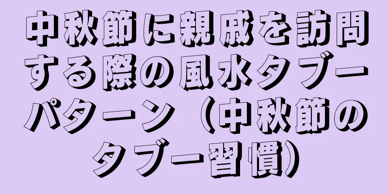 中秋節に親戚を訪問する際の風水タブーパターン（中秋節のタブー習慣）