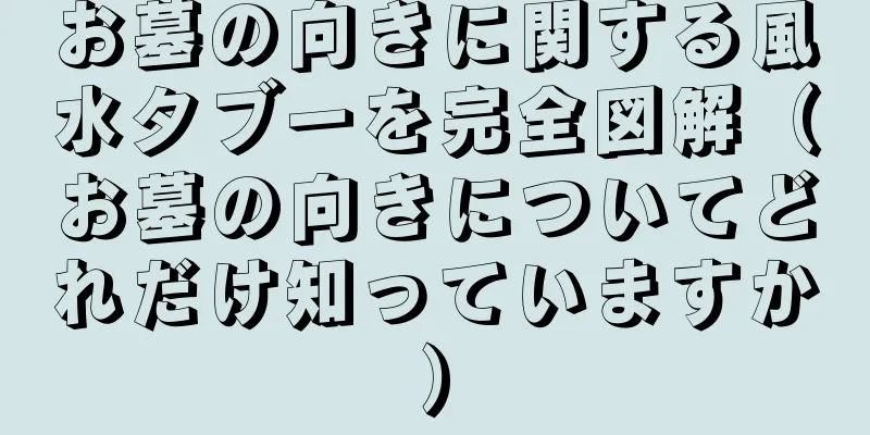 お墓の向きに関する風水タブーを完全図解（お墓の向きについてどれだけ知っていますか）