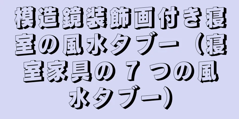 模造鏡装飾画付き寝室の風水タブー（寝室家具の 7 つの風水タブー）