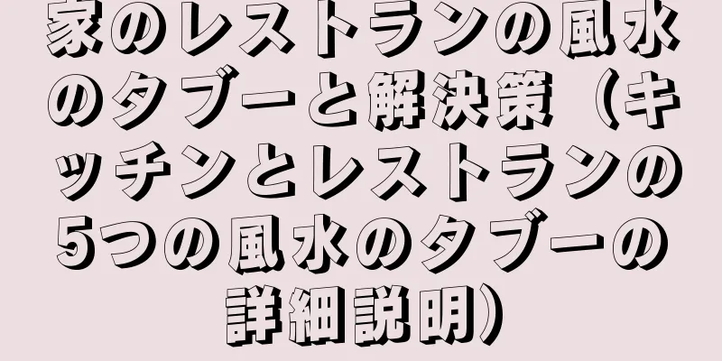 家のレストランの風水のタブーと解決策（キッチンとレストランの5つの風水のタブーの詳細説明）