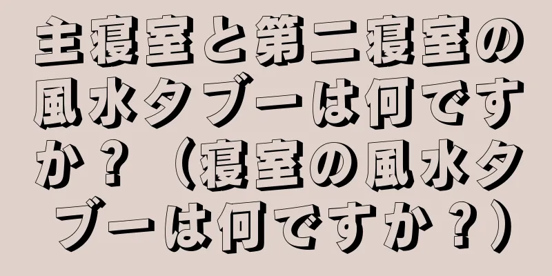 主寝室と第二寝室の風水タブーは何ですか？（寝室の風水タブーは何ですか？）