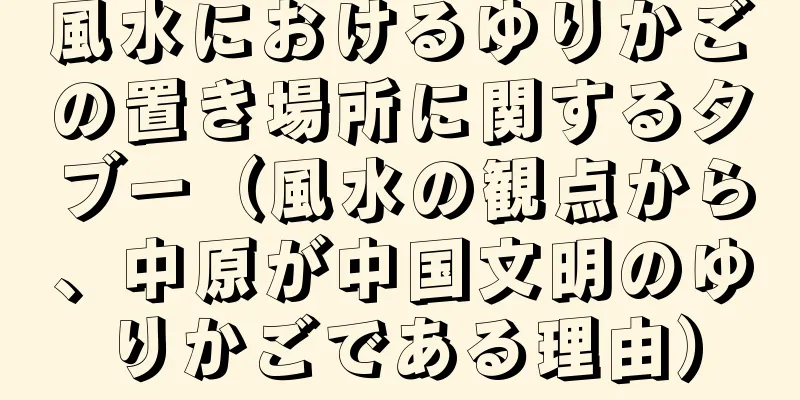 風水におけるゆりかごの置き場所に関するタブー（風水の観点から、中原が中国文明のゆりかごである理由）