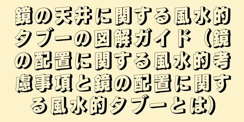 鏡の天井に関する風水的タブーの図解ガイド（鏡の配置に関する風水的考慮事項と鏡の配置に関する風水的タブーとは）