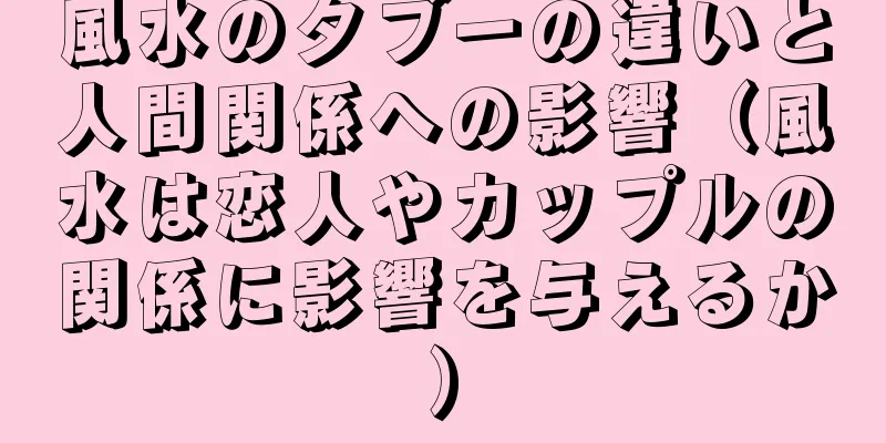 風水のタブーの違いと人間関係への影響（風水は恋人やカップルの関係に影響を与えるか）