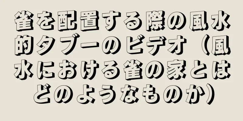 雀を配置する際の風水的タブーのビデオ（風水における雀の家とはどのようなものか）