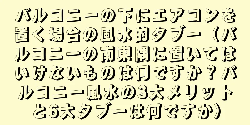 バルコニーの下にエアコンを置く場合の風水的タブー（バルコニーの南東隅に置いてはいけないものは何ですか？バルコニー風水の3大メリットと6大タブーは何ですか）