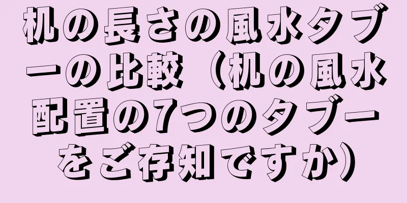机の長さの風水タブーの比較（机の風水配置の7つのタブーをご存知ですか）