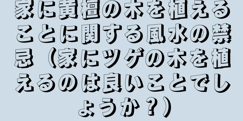 家に黄檀の木を植えることに関する風水の禁忌（家にツゲの木を植えるのは良いことでしょうか？）