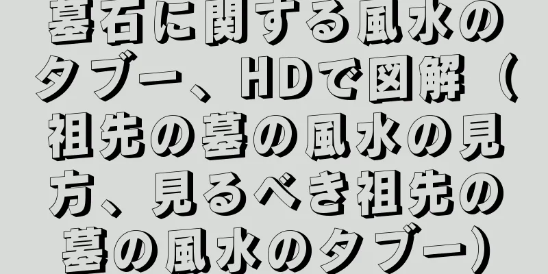墓石に関する風水のタブー、HDで図解（祖先の墓の風水の見方、見るべき祖先の墓の風水のタブー）