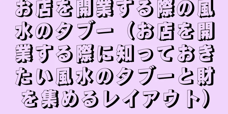 お店を開業する際の風水のタブー（お店を開業する際に知っておきたい風水のタブーと財を集めるレイアウト）