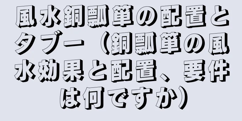 風水銅瓢箪の配置とタブー（銅瓢箪の風水効果と配置、要件は何ですか）