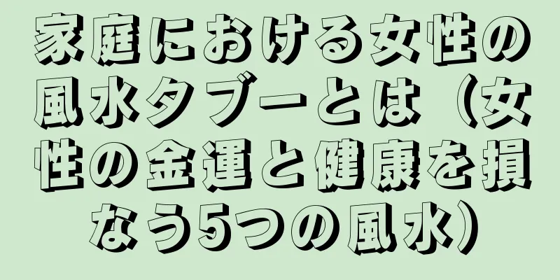 家庭における女性の風水タブーとは（女性の金運と健康を損なう5つの風水）