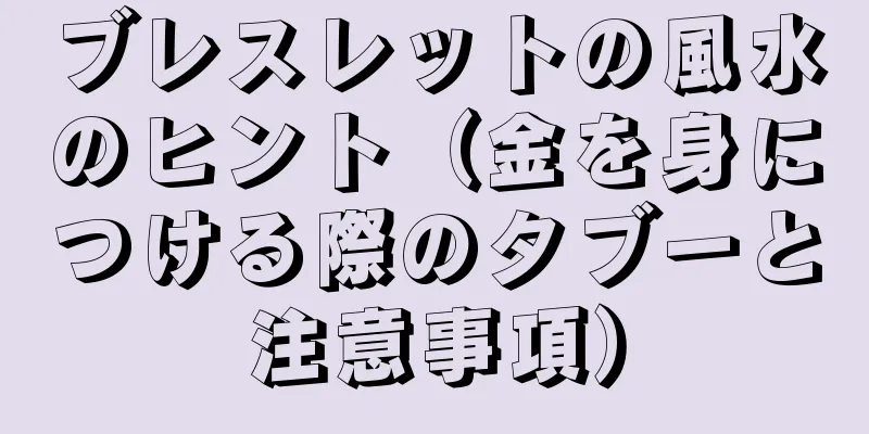 ブレスレットの風水のヒント（金を身につける際のタブーと注意事項）