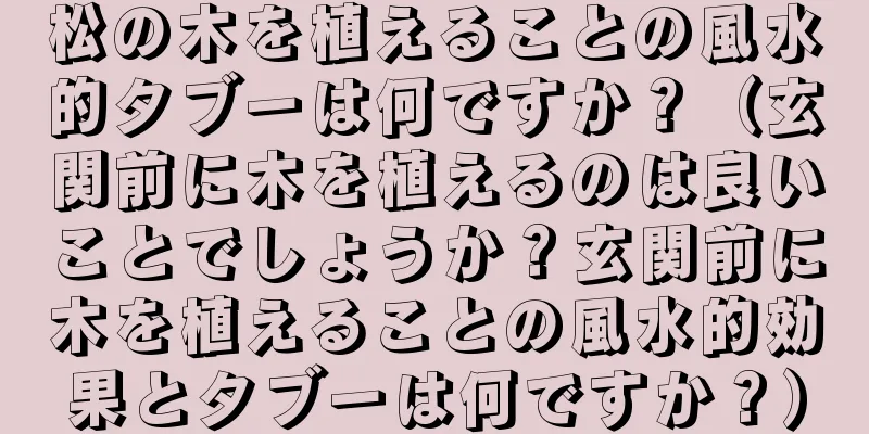 松の木を植えることの風水的タブーは何ですか？（玄関前に木を植えるのは良いことでしょうか？玄関前に木を植えることの風水的効果とタブーは何ですか？）