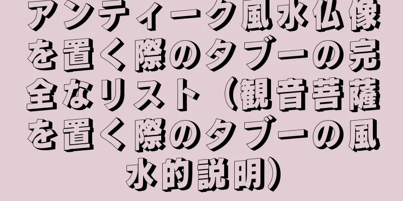 アンティーク風水仏像を置く際のタブーの完全なリスト（観音菩薩を置く際のタブーの風水的説明）