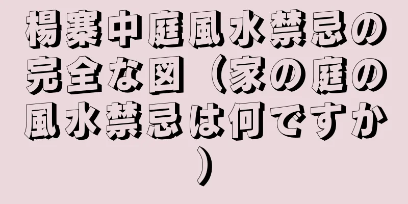 楊寨中庭風水禁忌の完全な図（家の庭の風水禁忌は何ですか）