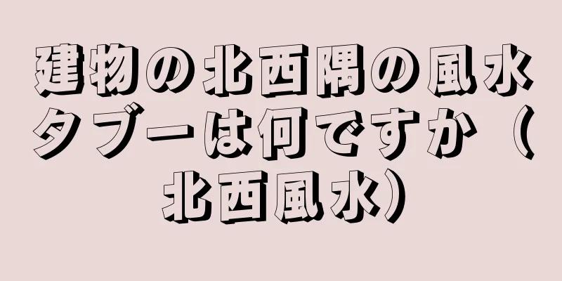建物の北西隅の風水タブーは何ですか（北西風水）